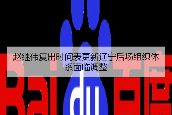 赵继伟复出时间表更新辽宁后场组织体系面临调整