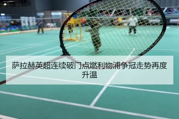 萨拉赫英超连续破门点燃利物浦争冠走势再度升温
