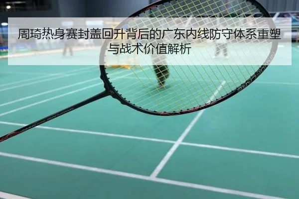 周琦热身赛封盖回升背后的广东内线防守体系重塑与战术价值解析